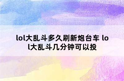 lol大乱斗多久刷新炮台车 lol大乱斗几分钟可以投